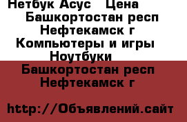 Нетбук Асус › Цена ­ 7 000 - Башкортостан респ., Нефтекамск г. Компьютеры и игры » Ноутбуки   . Башкортостан респ.,Нефтекамск г.